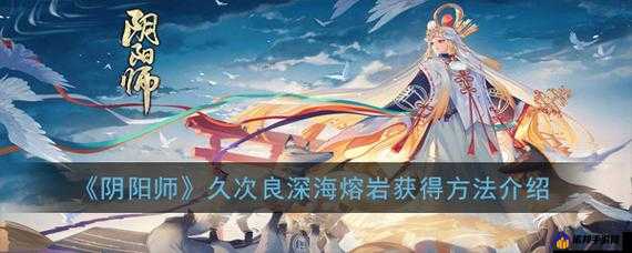 阴阳师久次良深海熔岩怎么获得